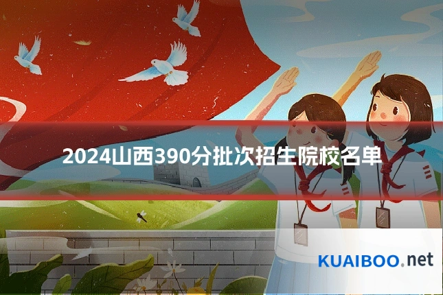 2024山西390分批次招生院校名单