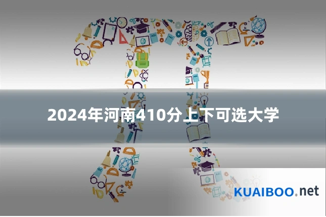 2024年河南410分上下可选大学