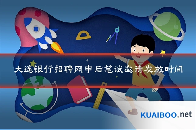 大连银行招聘网申后笔试邀请发放时间