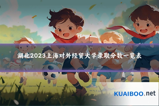 湖北2023上海对外经贸大学录取分数一览表