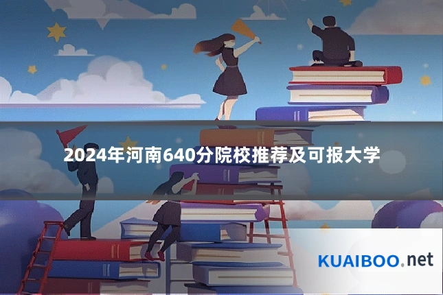 2024年河南640分院校推荐及可报大学