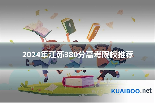 2024年江苏380分高考院校推荐