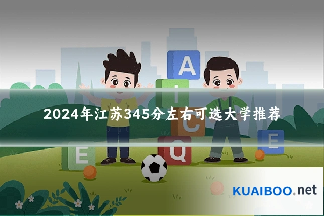 2024年江苏345分左右可选大学推荐
