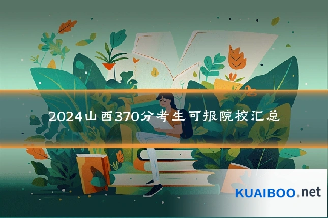 2024山西370分考生可报院校汇总