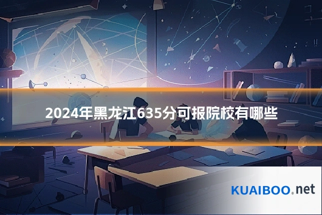 2024年黑龙江635分可报院校有哪些