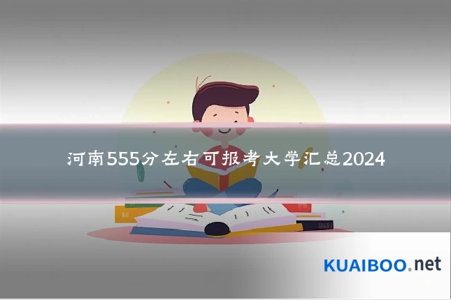 河南555分左右可报考大学汇总2024
