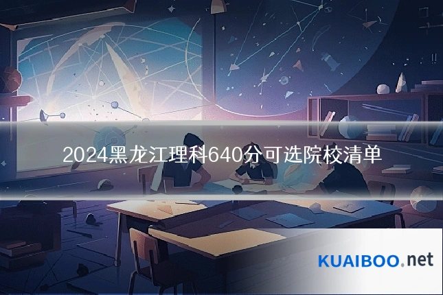 2024黑龙江理科640分可选院校清单