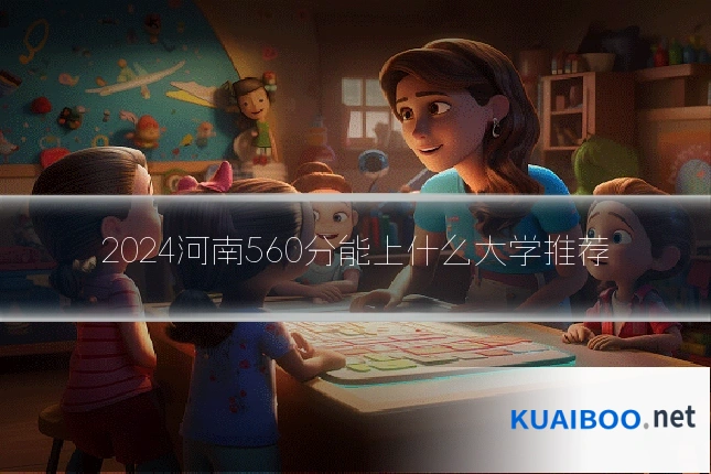 2024河南560分能上什么大学推荐