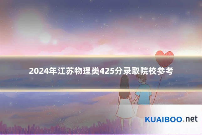 2024年江苏物理类425分录取院校参考
