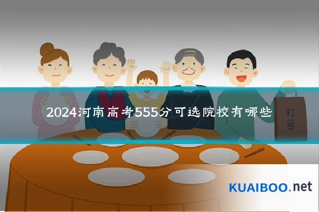 2024河南高考555分可选院校有哪些