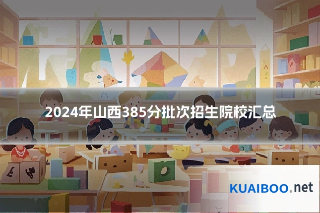2024年山西385分批次招生院校汇总