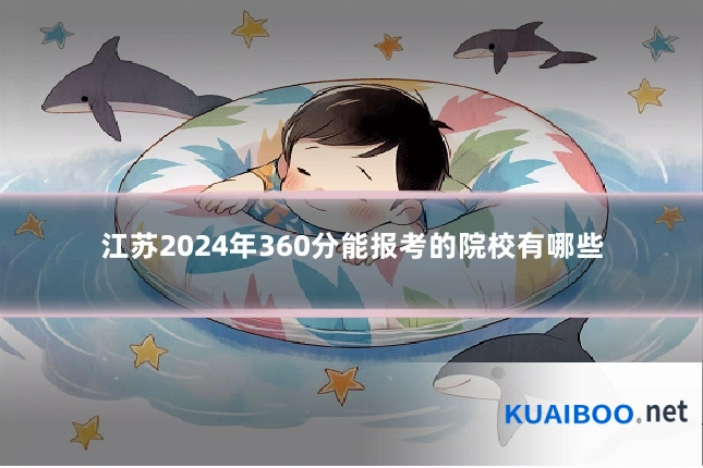 江苏2024年360分能报考的院校有哪些