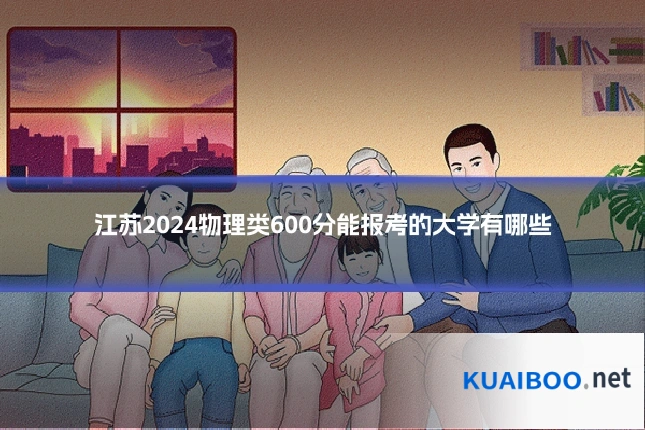 江苏2024物理类600分能报考的大学有哪些