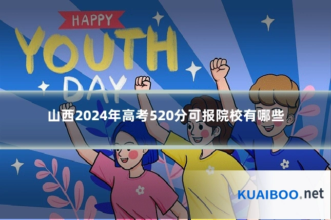 山西2024年高考520分可报院校有哪些