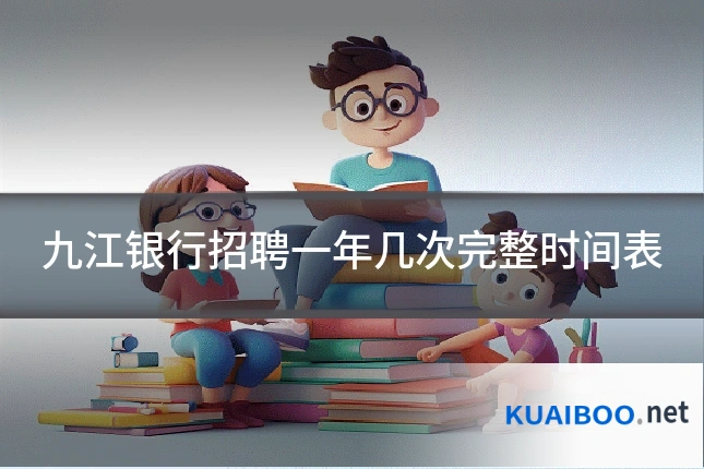 九江银行招聘一年几次完整时间表