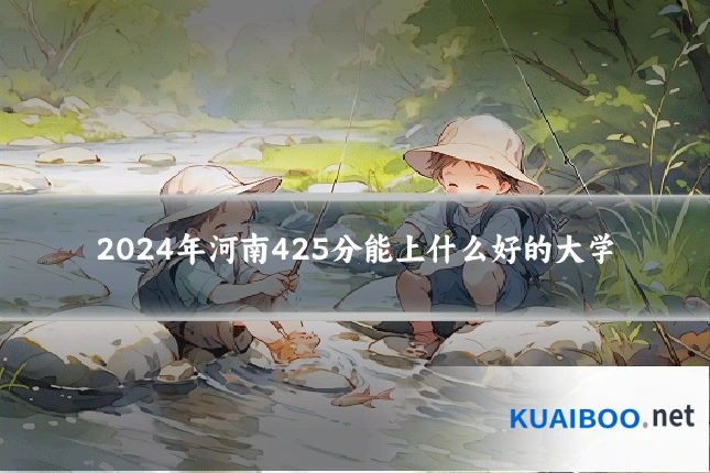 2024年河南425分能上什么好的大学