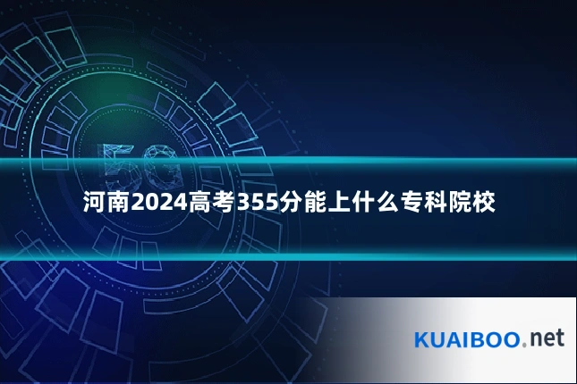 河南2024高考355分能上什么专科院校