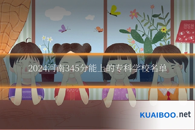 2024河南345分能上的专科学校名单