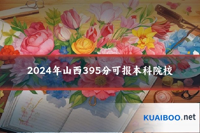 2024年山西395分可报本科院校