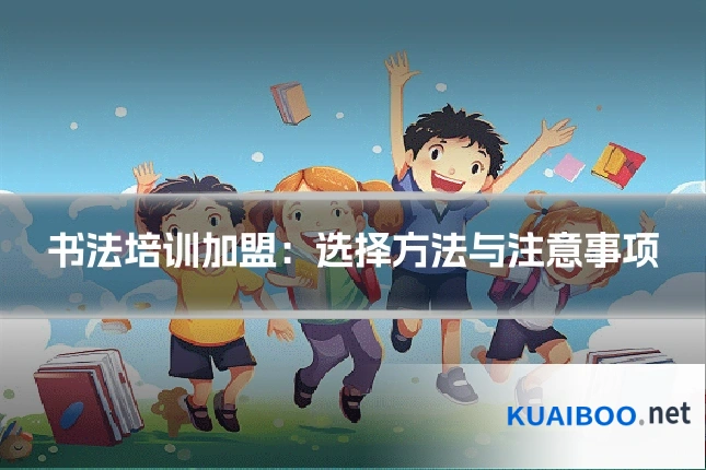 书法培训加盟:选择方法与注意事项