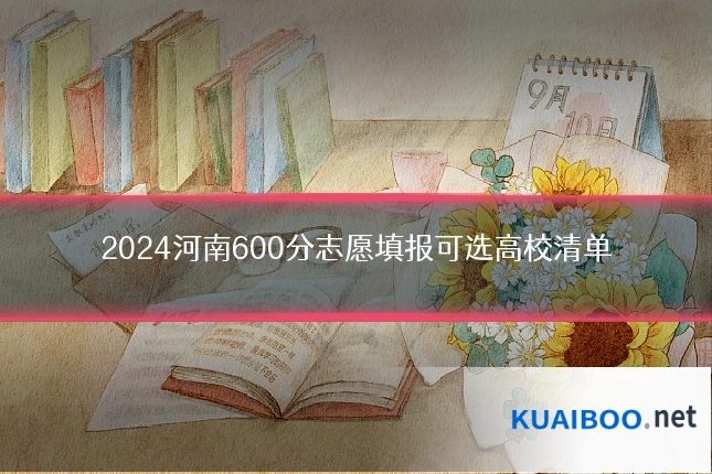 2024河南600分志愿填报可选高校清单