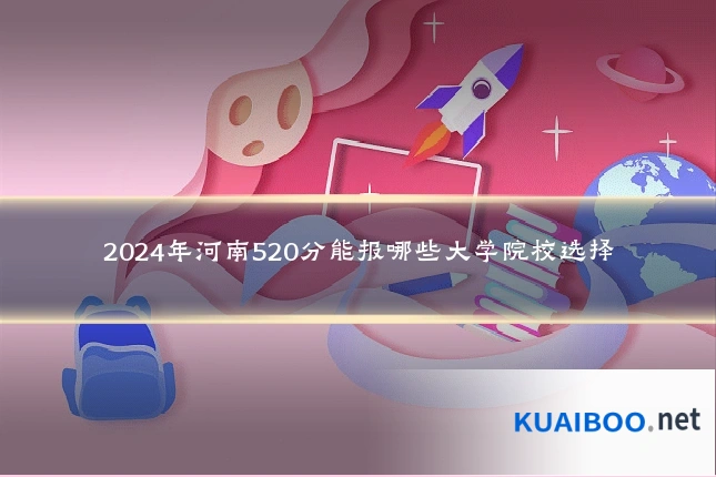 2024年河南520分能报哪些大学院校选择