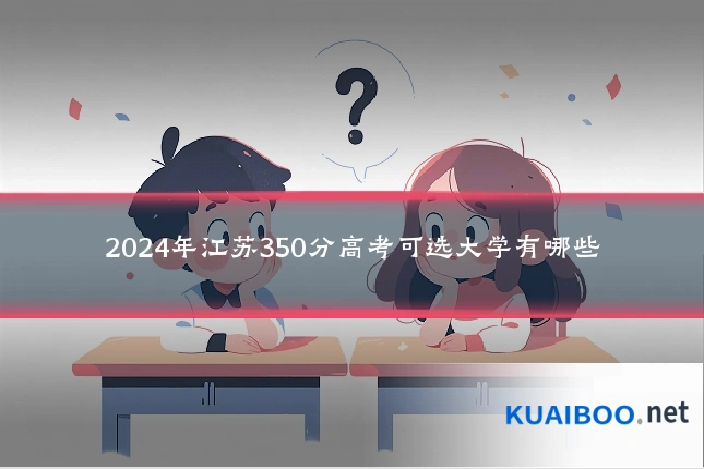 2024年江苏350分高考可选大学有哪些