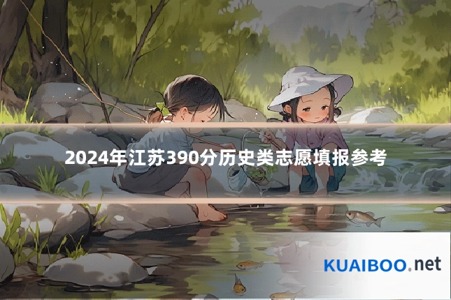 2024年江苏390分历史类志愿填报参考