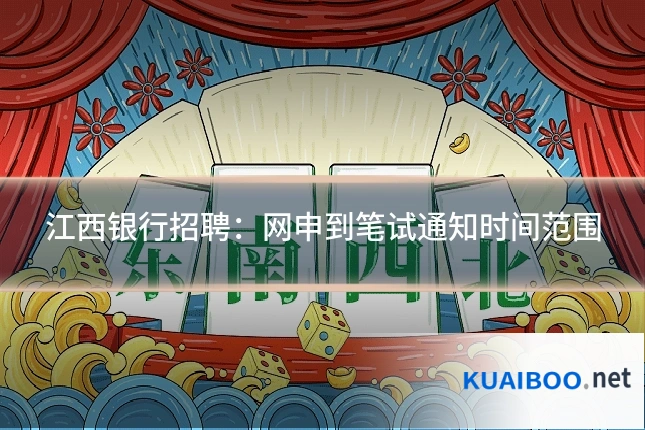 江西银行招聘：网申到笔试通知时间范围