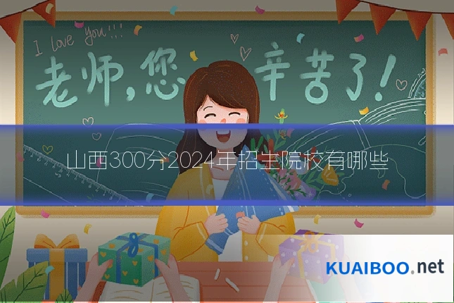 山西300分2024年招生院校有哪些