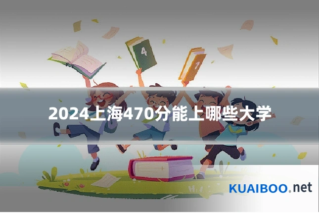 2024上海470分能上哪些大学