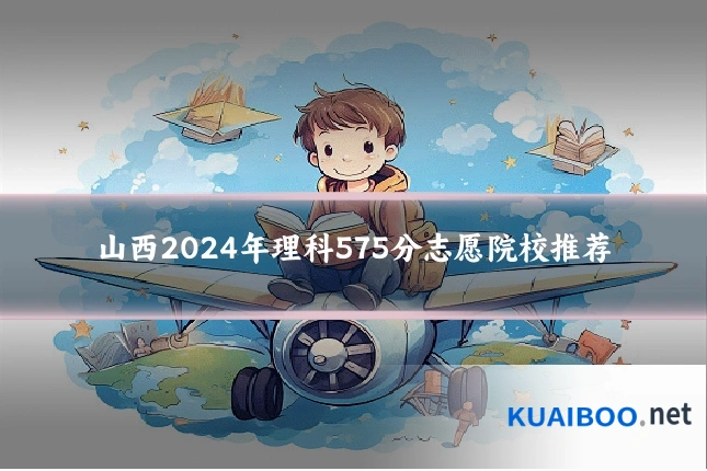 山西2024年理科575分志愿院校推荐
