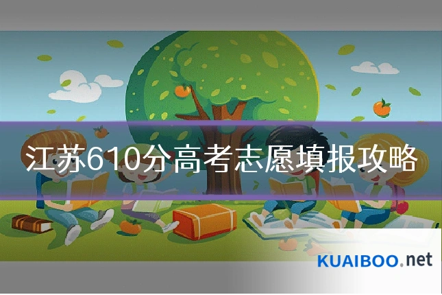 江苏610分高考志愿填报攻略