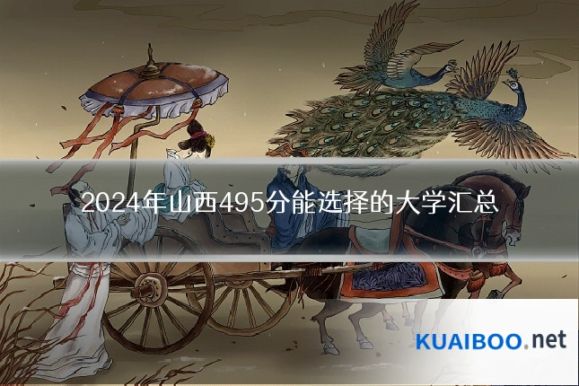 2024年山西495分能选择的大学汇总