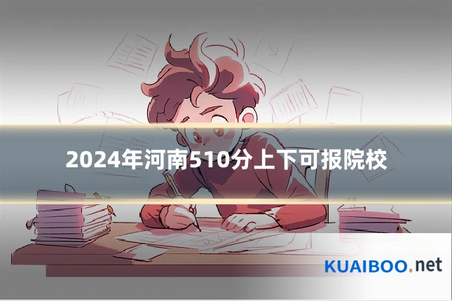 2024年河南510分上下可报院校