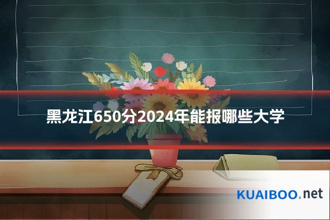黑龙江650分2024年能报哪些大学