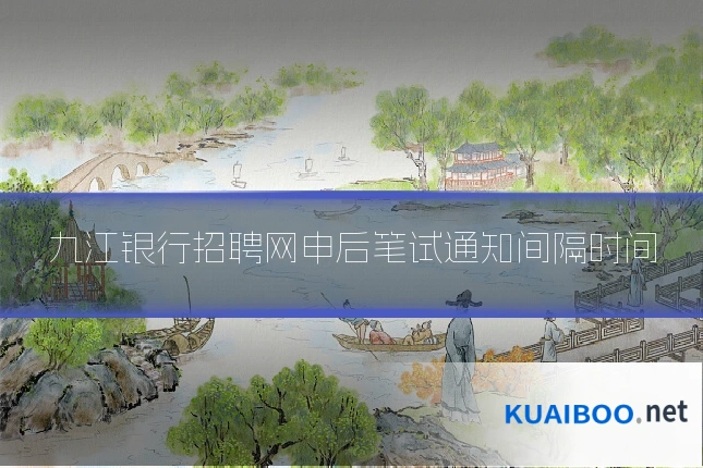 九江银行招聘网申后笔试通知间隔时间