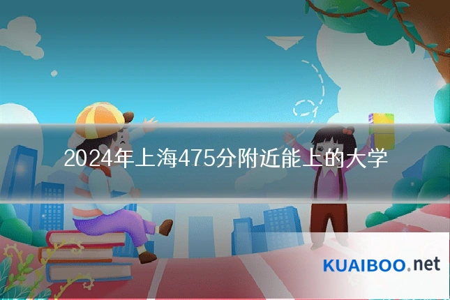 2024年上海475分附近能上的大学