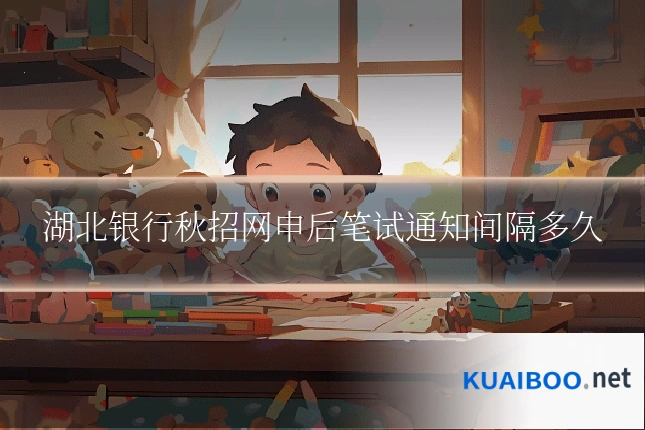 湖北银行秋招网申后笔试通知间隔多久