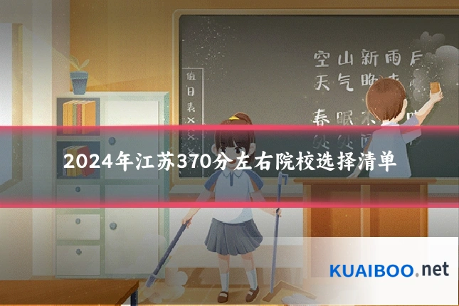 2024年江苏370分左右院校选择清单