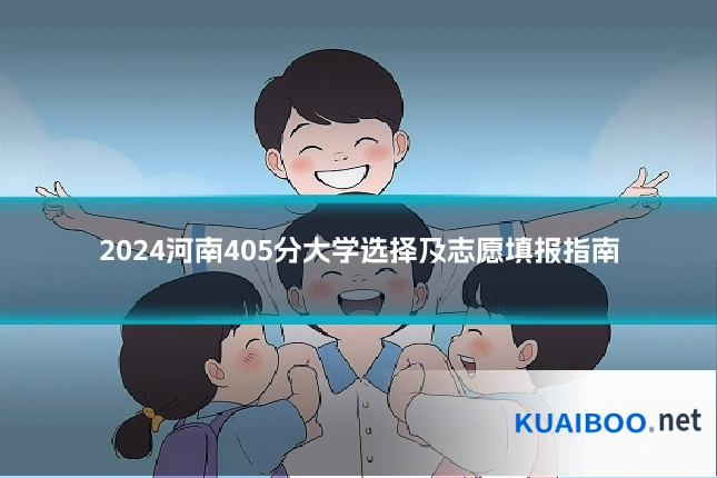 2024河南405分大学选择及志愿填报指南
