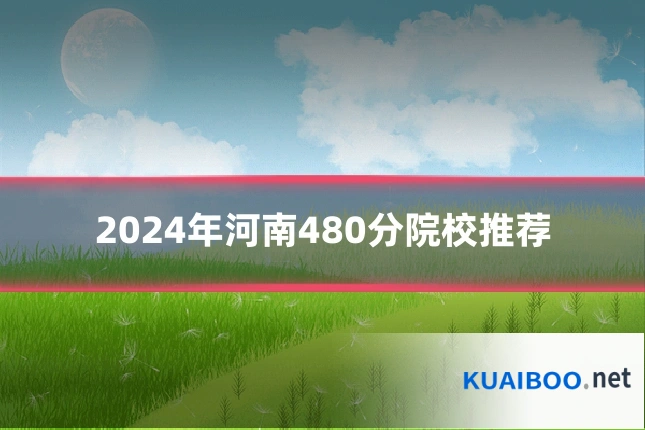 2024年河南480分院校推荐
