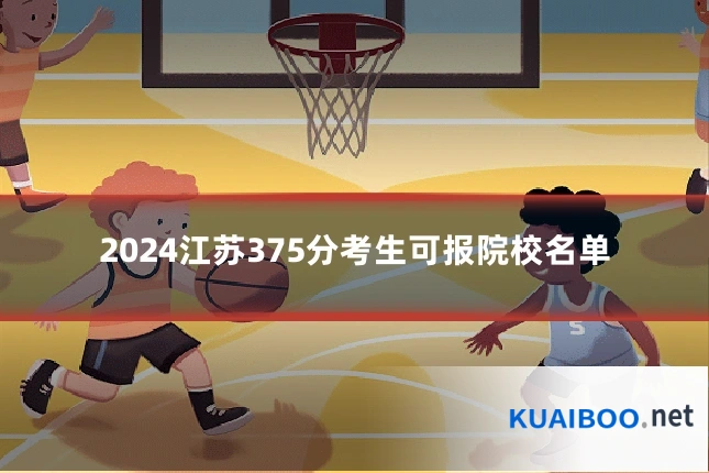 2024江苏375分考生可报院校名单