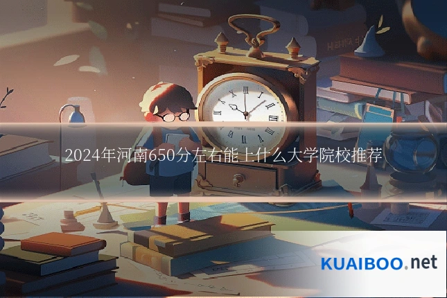 2024年河南650分左右能上什么大学院校推荐