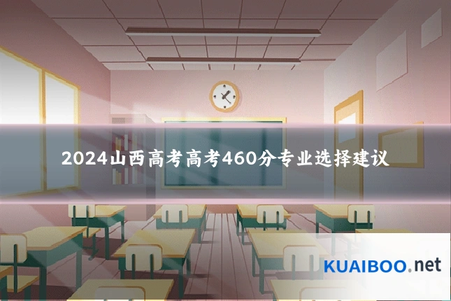 2024山西高考高考460分专业选择建议