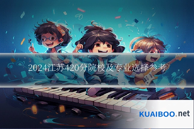 2024江苏420分院校及专业选择参考