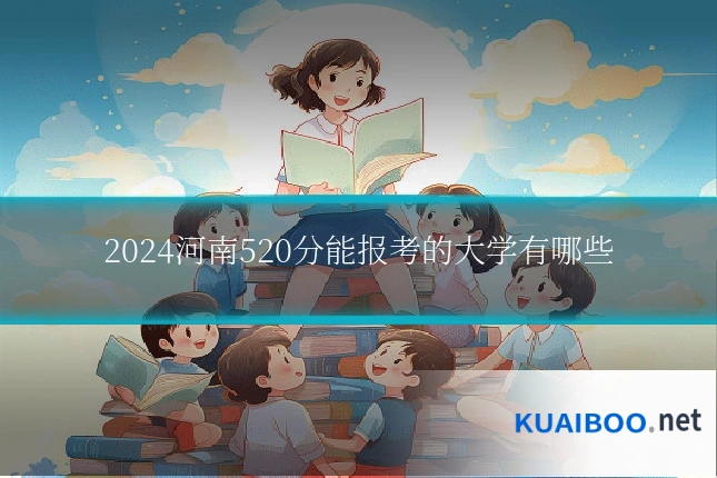 2024河南520分能报考的大学有哪些