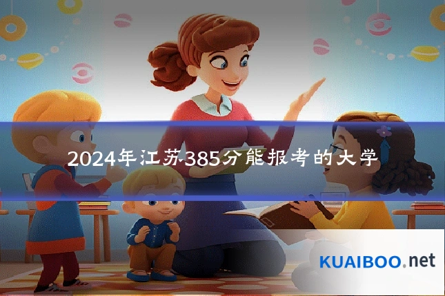 2024年江苏385分能报考的大学