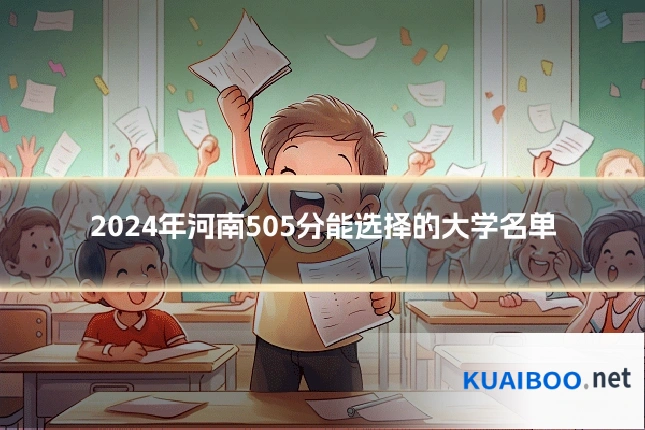 2024年河南505分能选择的大学名单