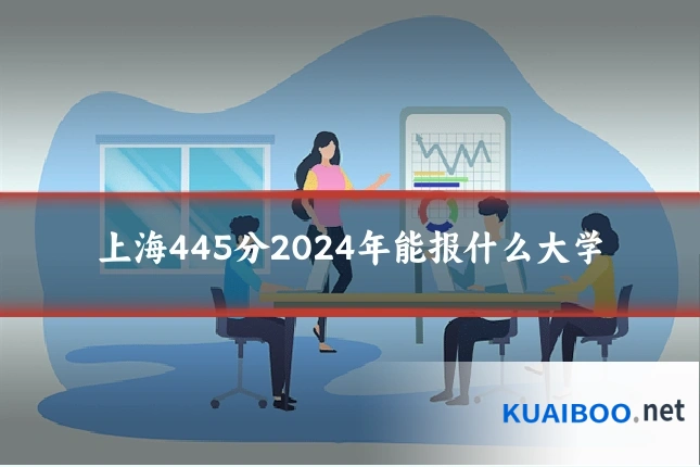 上海445分2024年能报什么大学
